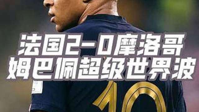 法国2-0摩洛哥，姆巴佩多次遭铲人犯规，最终一球一助拿下比赛