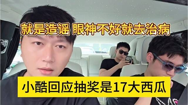 小酷回应抽奖是17大西瓜，就是造谣 眼神不好就去治病
