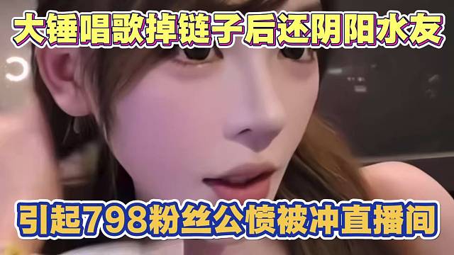大锤唱歌掉链子后 还阴阳水友 引起798粉丝全体公愤