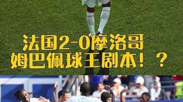 巴佩剧本当球王，登子假装踢的糖，法国2-0轻取摩洛哥晋级四强 姆巴佩拿到球王剧本！？