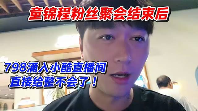 童锦程粉丝聚会结束后798粉丝涌入小酷直播间直接给整不会了