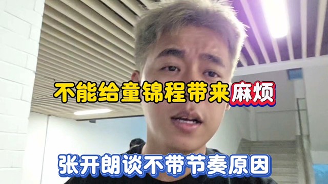 不能给童锦程带来麻烦，张开朗谈不带节奏原因！