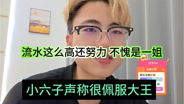 小六子声称很佩服大王，流水这么高还努力，不愧是一姐