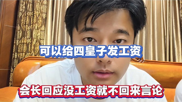 可以给四皇子发工资，会长回应没工资就不回来言论！