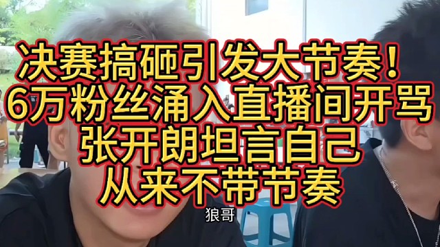 决赛搞砸引发大节奏！6万粉丝涌入直播间开骂，张开朗坦言自己从来不带节奏