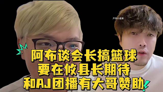 阿布谈会长搞篮球要在攸县长期待和AJ团播有大哥赞助