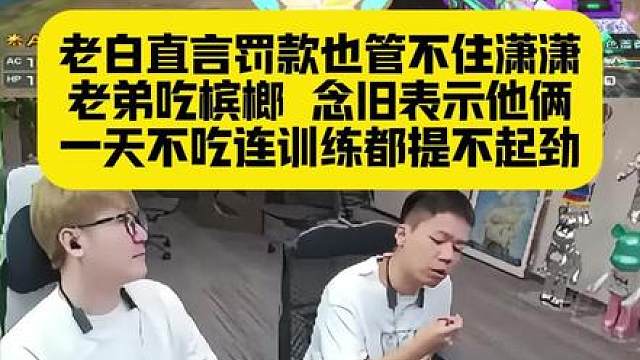 老白直言罚款也管不住潇潇老弟吃槟榔，念旧表示他俩一天不吃 连训练都提不起劲