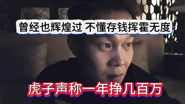 虎子声称一年挣几百万，曾经也辉煌过，不懂得存钱
