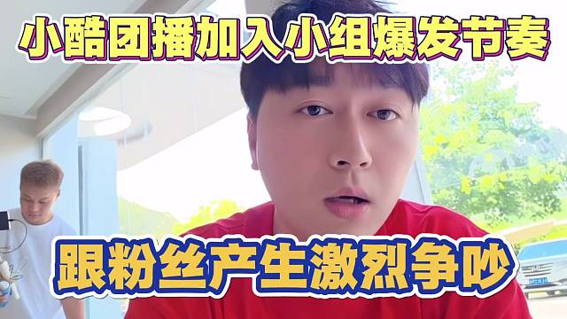 小酷团播加入小组 举报沈不凡爆发节奏 跟粉丝产生激烈争吵