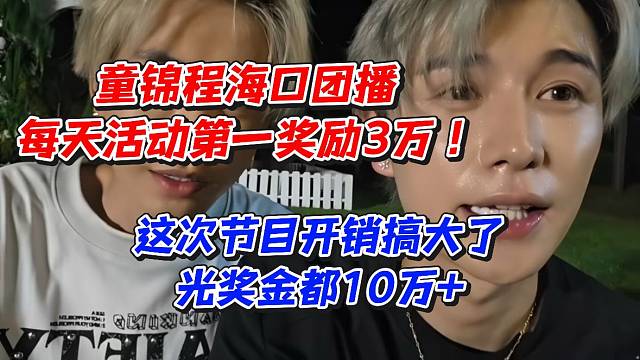 童锦程海口团播每天活动第一奖励3万！这次节目开销搞大了光奖金都10万 