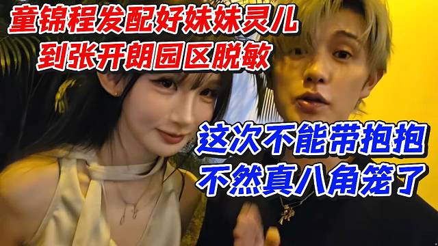 童锦程发配好妹妹灵儿到张开朗园区脱敏！这次不能带抱抱不然真八角笼了