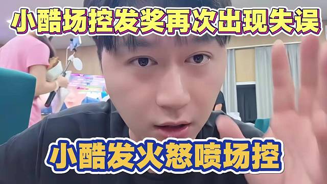 小酷场控发奖再次出现失误 发火怒喷场控