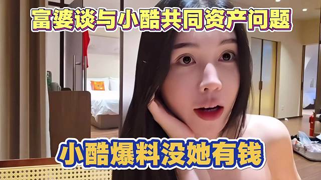 富婆谈与小酷共同资产问题 小酷爆料没她有