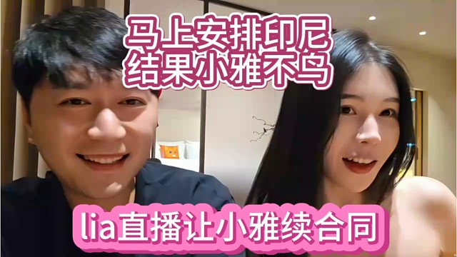 lia直播让小雅签合同，马上给安排印尼，结果小雅鸟都不鸟她