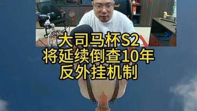 大司马杯将延续倒查10年反外挂机制！