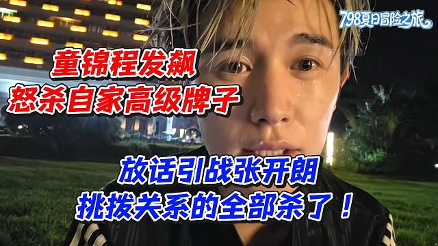 童锦程发飙怒杀自家高级牌子！放话引战张开朗挑拨关系的全部杀了