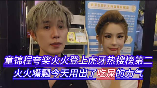 童锦程夸奖火火登上虎牙热搜榜第二，火火嘴瓢今天用出了吃石的力气。