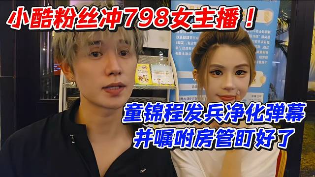 小酷粉丝冲798女主播！童锦程发兵净化弹幕并嘱咐房管盯好了