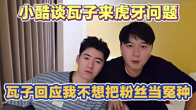 小酷让瓦子来虎牙直播 瓦子回应我不想学798那样 把粉丝当冤种