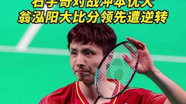 石宇奇对战日本新星冲本优大，翁泓阳大比分领先遭逆转！