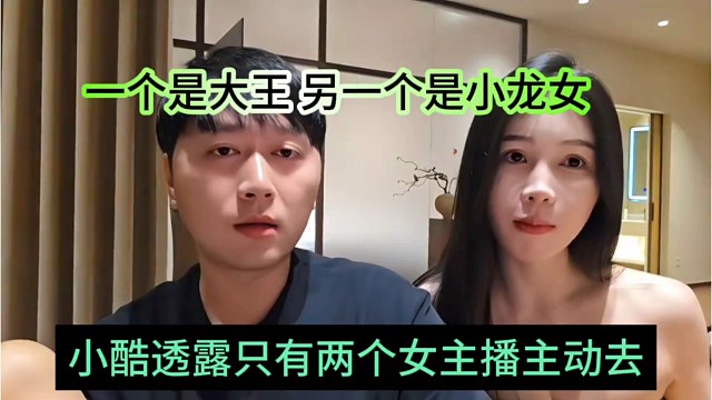 小酷透露只有两个女主播主动，一个是大王，另一个是小龙女