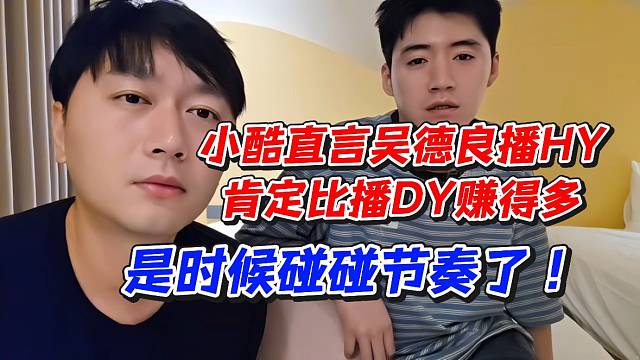 小酷直言吴德良播虎牙肯定比D赚得多！是时候碰碰节奏了