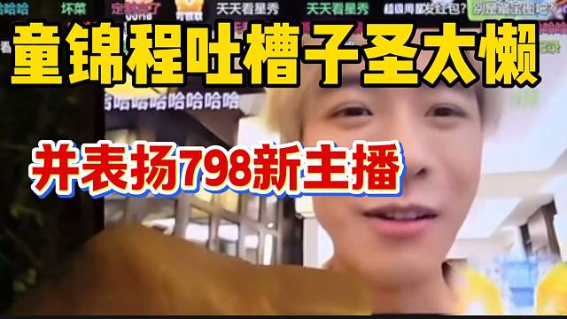 童锦程吐槽子圣太懒，并表扬798新主播！