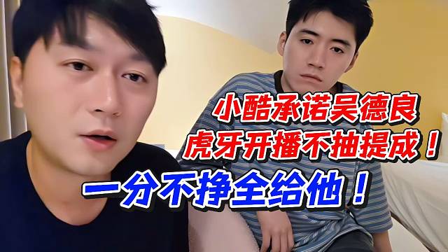 小酷承诺吴德良虎牙开播不抽提成！一分不挣全给他