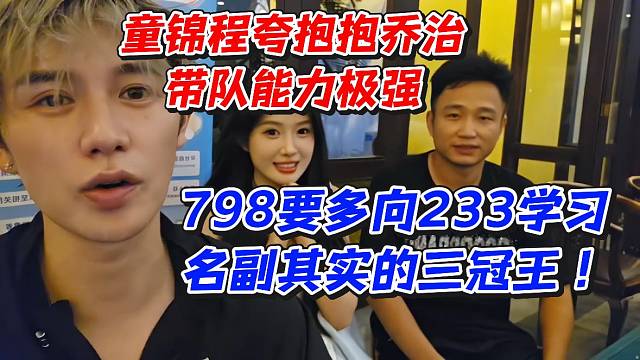 童锦程夸抱抱乔治带队能力极强！798要多向233学习名副其实的三冠王