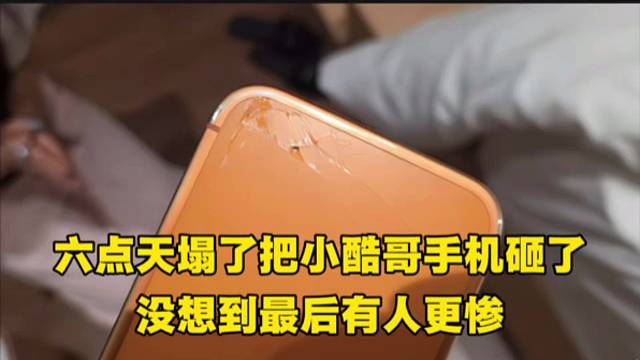 六点天塌了把小酷哥手机砸了，没想到最后有人更惨。