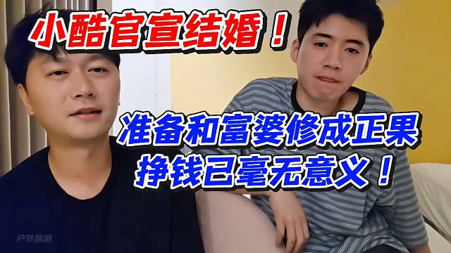 小酷官宣结婚！准备和富婆修成正果挣钱已毫无意义