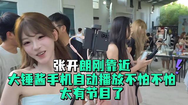 张开郎刚靠近大锤酱手机自动播放不怕不怕太有节目了
