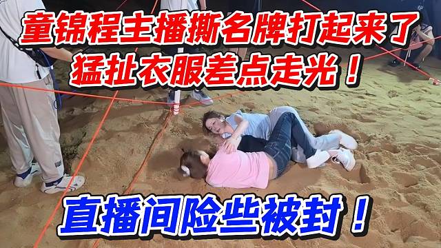 童锦程主播撕名牌打起来了猛扯衣服差点走光！直播间险些被封