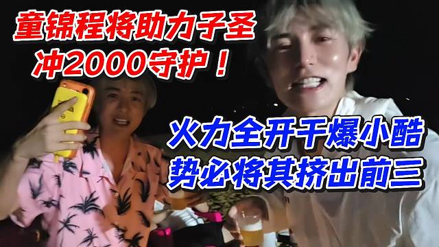 童锦程将助力子圣冲2000守护！火力全开干爆小酷势必将其挤出前三