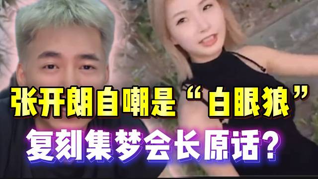 张开朗自嘲是“白眼狼”，复刻集梦会长原话？