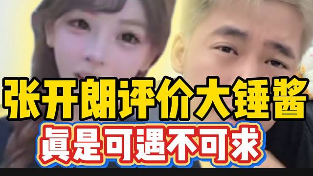 张开朗评价大锤酱！真是属于可遇不可求的主播！
