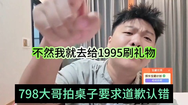 798大哥拍桌子要求道歉认错，不然我就去给1995刷礼物