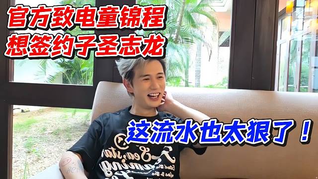 官方致电童锦程想签约子圣志龙！这流水也太狠了