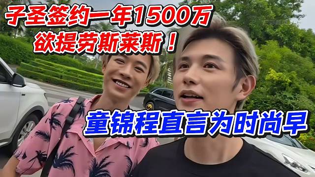 子圣签约一年1500万欲提劳斯莱斯！童锦程直言为时尚早
