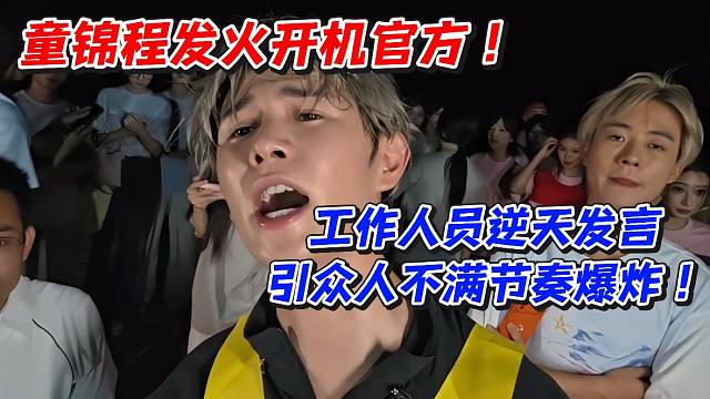 童锦程发火开机官方！工作人员逆天发言引众人不满节奏爆炸