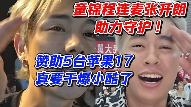 童锦程连麦张开朗助力守护！赞助5台苹果17真要干爆小酷了
