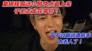 童錦程喊話小酷快點(diǎn)追上來子圣志龍?jiān)诘饶?！干不過就說調(diào)倍率太丟人了！
