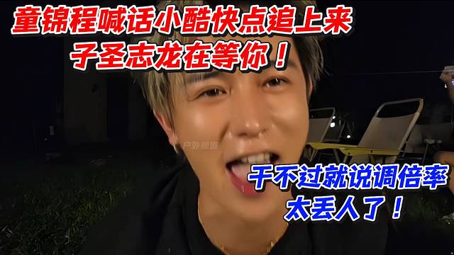 童锦程喊话小酷快点追上来子圣志龙在等你！干不过就说调倍率太丢人了！
