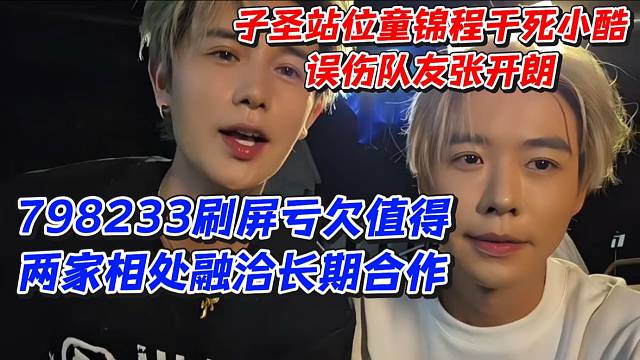 子圣站位童锦程干死小酷误杀队友张开朗！798233刷屏亏欠值得两家相处融洽长期合作