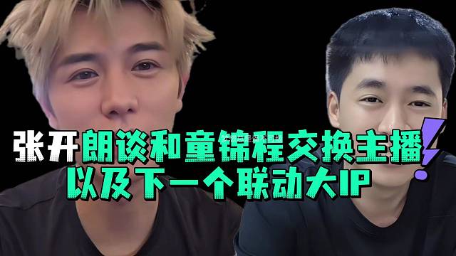 张开郎谈和童锦程交换主播以及下一个联动大IP