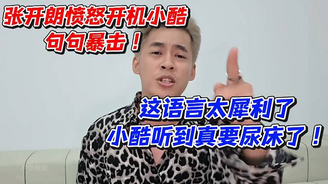 张开朗愤怒开机小酷句句暴击！这语言太犀利了小酷听到真要尿床了