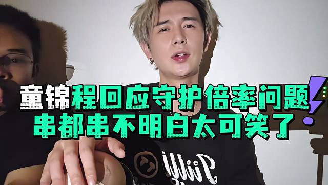 童锦程回应守护倍率问题串都串不明白太可笑了