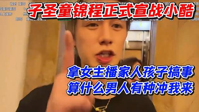 子圣童锦程正式宣战小酷！拿女主播家人孩子搞事算什么男人有种冲我来