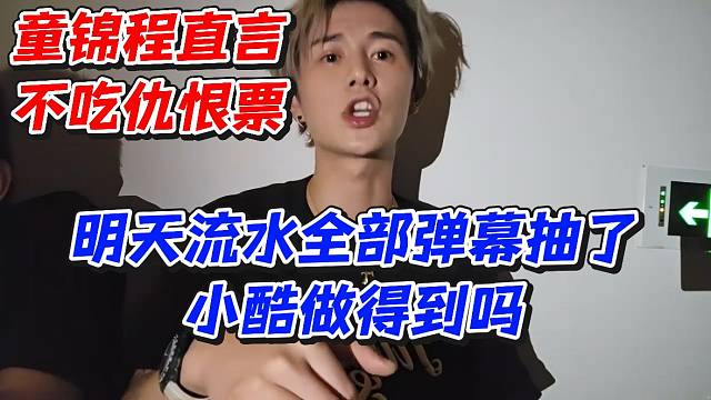 童锦程直言不吃仇恨票！明天流水全部弹幕抽了小酷做得到吗