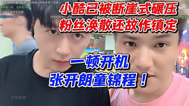 小酷已被断崖式碾压粉丝涣散还故作镇定！一顿开机张开朗童锦程